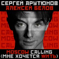 Moscow Calling (Мне хочется жить) - Сергей Арутюнов & Алексей Белов