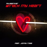Wreck My Heart - Pulsedriver & Jonny Rose & Topmodelz