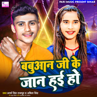 Babuaan Ji Ke Jaan Hai Ho - Arya Singh Rajput & Abita Singh