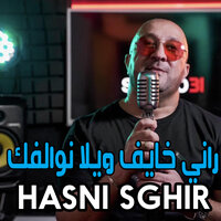 ﺭﺍﻧﻲ ﺧﺎﻳﻒ ﻭﻳﻼ ﻧﻮﺍﻟﻔﻚ - Hasni Sghir