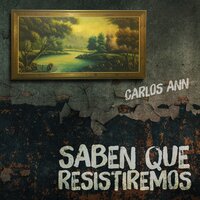 Saben que resistiremos - Carlos Ann
