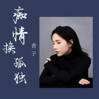 痴情换孤独 - 香子
