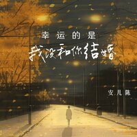 幸运的是我没和你结婚 - 安儿陈