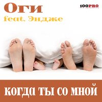 Когда ты со мной - ОГИ & Эндже