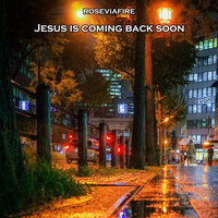 Jesus Is Coming Back Soon - Roseviafire