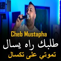طلبك راه يسال تموتي على تكسال - Cheb Mustapha