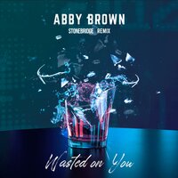 Wasted on You - Abby Brown & Stonebridge