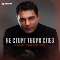 Не стоит твоих слез - Мурат Тхагалегов