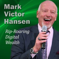 Rip-Roaring Digital Wealth: A Whole New World of Possibility - Mark Victor Hansen