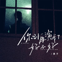 你别再演戏了好不好 - 黑子