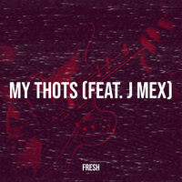 My Thots - Fresh & J Mex