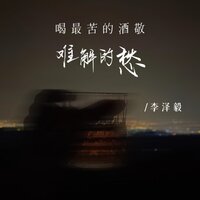 喝最苦的酒敬难解的愁 - 李泽毅