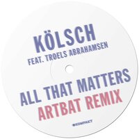 All That Matters - Kölsch & Troels Abrahamsen & Artbat