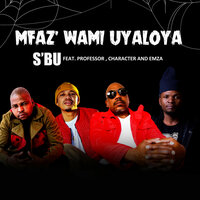 MFAZ' WAMI UYALOYA - Sbu & Professor & Character & Emza