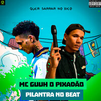 Quer Sarrar no Bico - Mc Guuh o pixadão & Pilantra No Beat