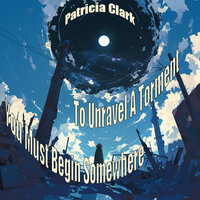 To Unravel A Torment You Must Begin Somewhere - Patricia Clark