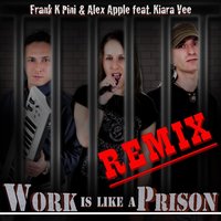 Work Is Like a Prison - Frank K Pini & Alex Apple & Kiara Vee